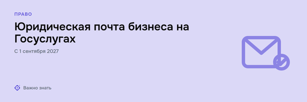Электронные почтовые ящики на Госуслугах: как бизнесу будут доставлять юридически значимые сообщения с 2027 года